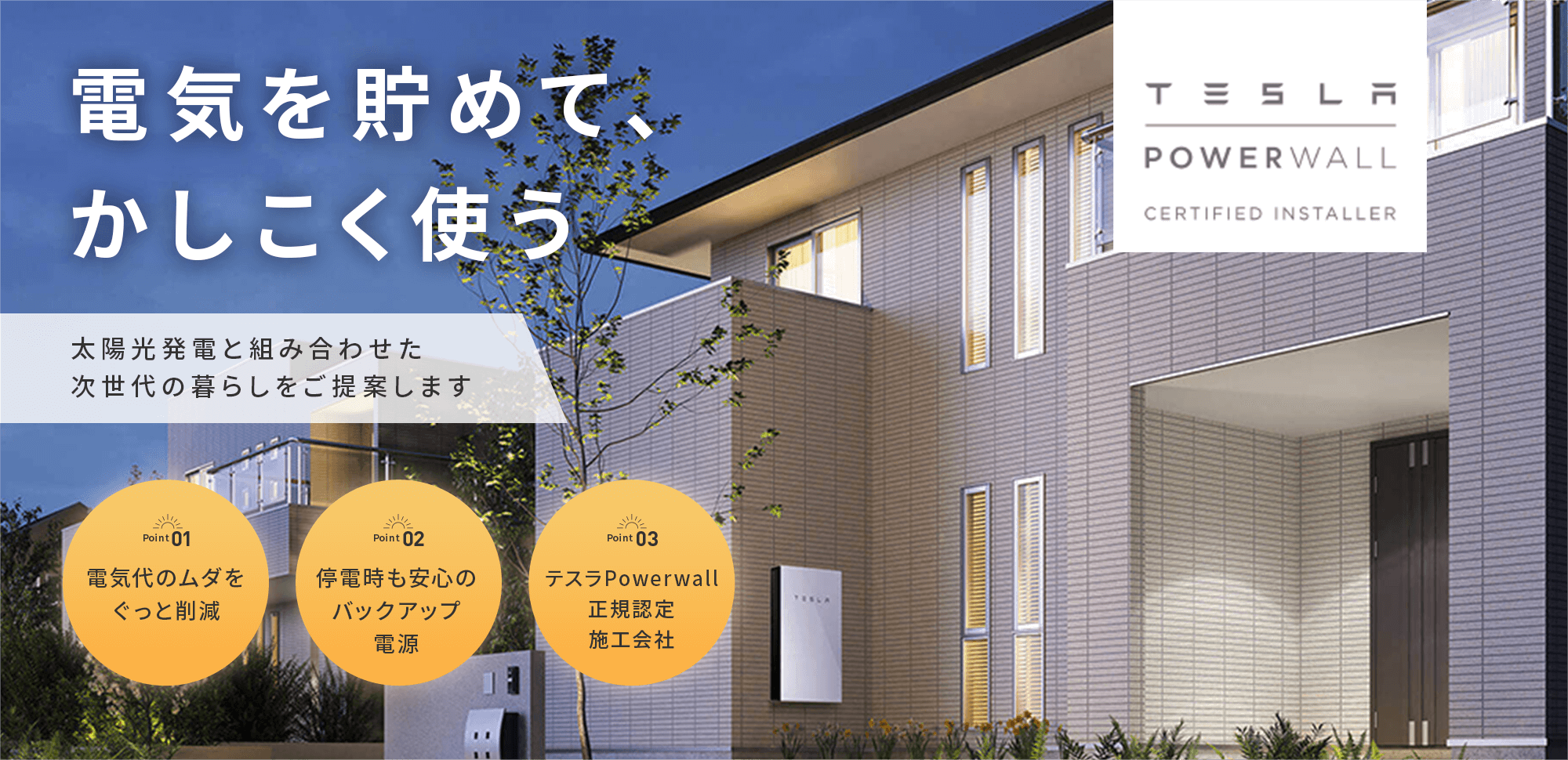 電気を貯めてかしこく使う。太陽光発電と組み合わせた次世代の暮らしを提案。テスラPowerwall正規認定施工会社が、電気代の削減と停電時のバックアップ電源をサポート。住宅外観に取り付けられたTESLA Powerwallの写真。
